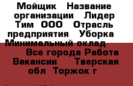 Мойщик › Название организации ­ Лидер Тим, ООО › Отрасль предприятия ­ Уборка › Минимальный оклад ­ 15 300 - Все города Работа » Вакансии   . Тверская обл.,Торжок г.